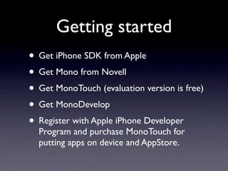 Getting started
• Get iPhone SDK from Apple
• Get Mono from Novell
• Get MonoTouch (evaluation version is free)
• Get Mono...
