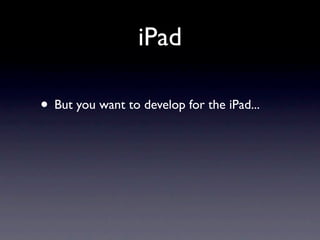 iPad

• But you want to develop for the iPad...
 