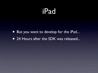 iPad

• But you want to develop for the iPad...
• 24 Hours after the SDK was released...
 