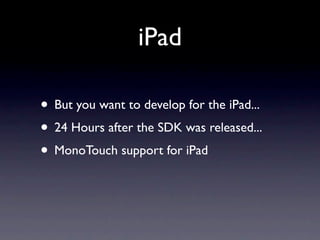 iPad

• But you want to develop for the iPad...
• 24 Hours after the SDK was released...
• MonoTouch support for iPad
 
