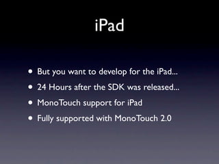 iPad

• But you want to develop for the iPad...
• 24 Hours after the SDK was released...
• MonoTouch support for iPad
• Fu...