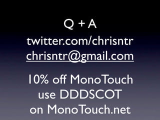 Q +A
twitter.com/chrisntr
chrisntr@gmail.com
10% off MonoTouch
  use DDDSCOT
on MonoTouch.net
 