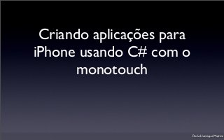 Criando aplicações para
iPhone usando C# com o
monotouch
Paulo Henrique Martins
 