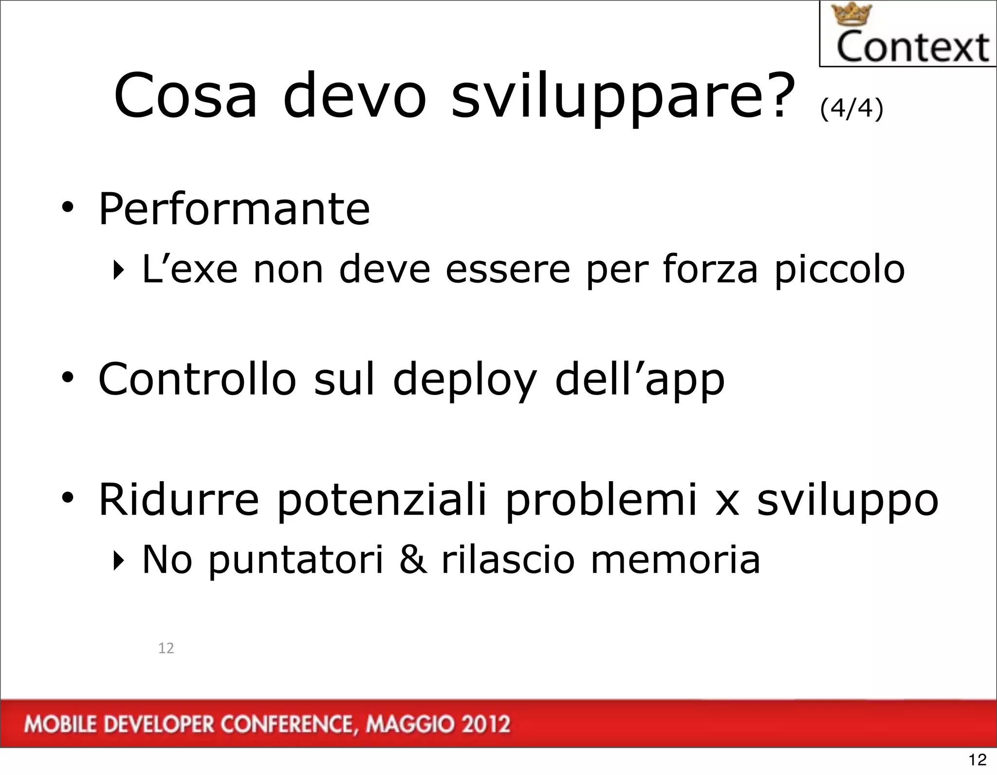 Cosa devo sviluppare?               (4/4)



• Performante
  ‣ L’exe non deve essere per forza piccolo

• Controllo sul deploy dell’app

• Ridurre potenziali problemi x sviluppo
  ‣ No puntatori & rilascio memoria

    12




                                              12
 