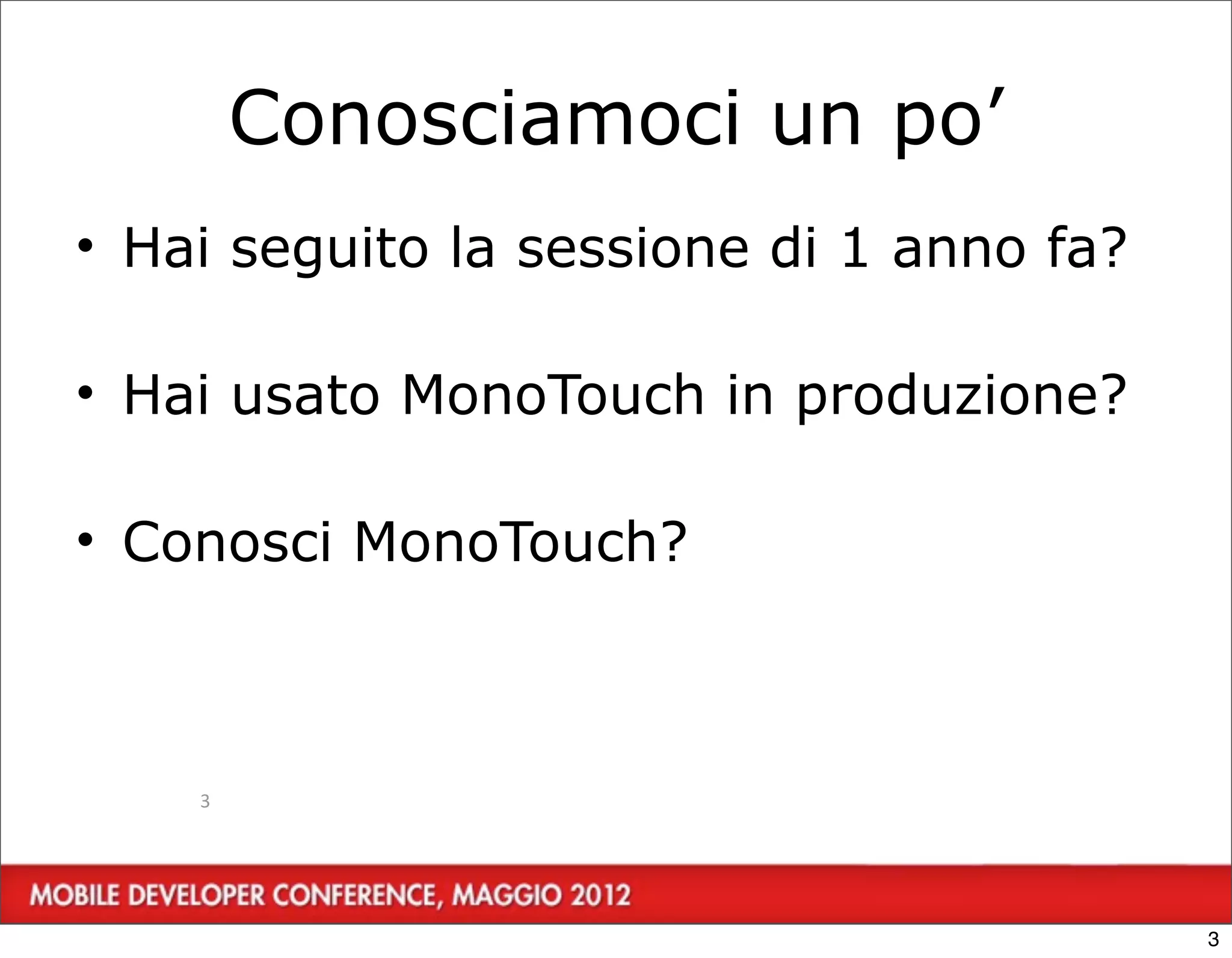 Conosciamoci un po’
• Hai seguito la sessione di 1 anno fa?

• Hai usato MonoTouch in produzione?

• Conosci MonoTouch?



    3




                                          3
 