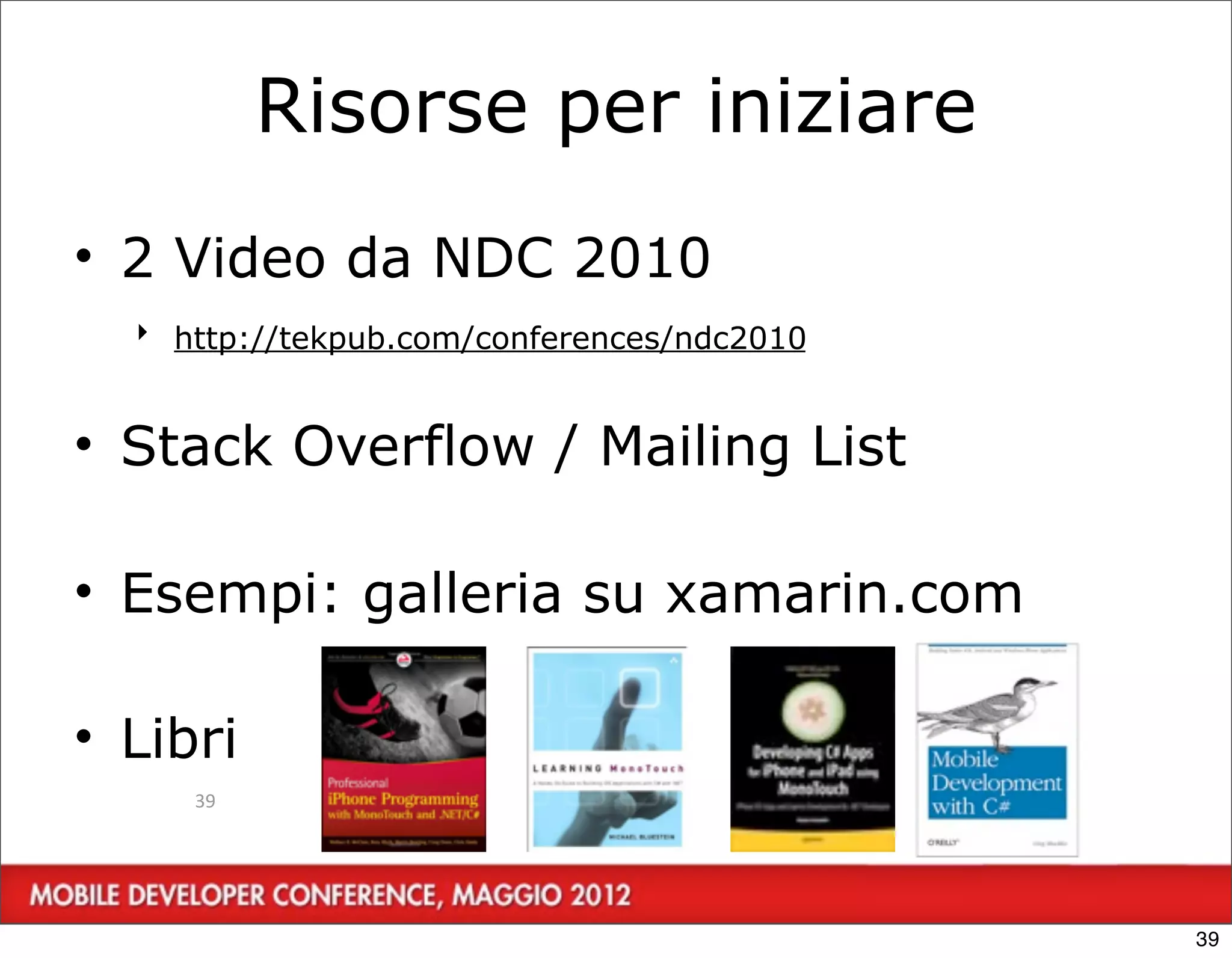 Risorse per iniziare
• 2 Video da NDC 2010
  ‣ http://tekpub.com/conferences/ndc2010


• Stack Overflow / Mailing List

• Esempi: galleria su xamarin.com

• Libri
     39




                                            39
 