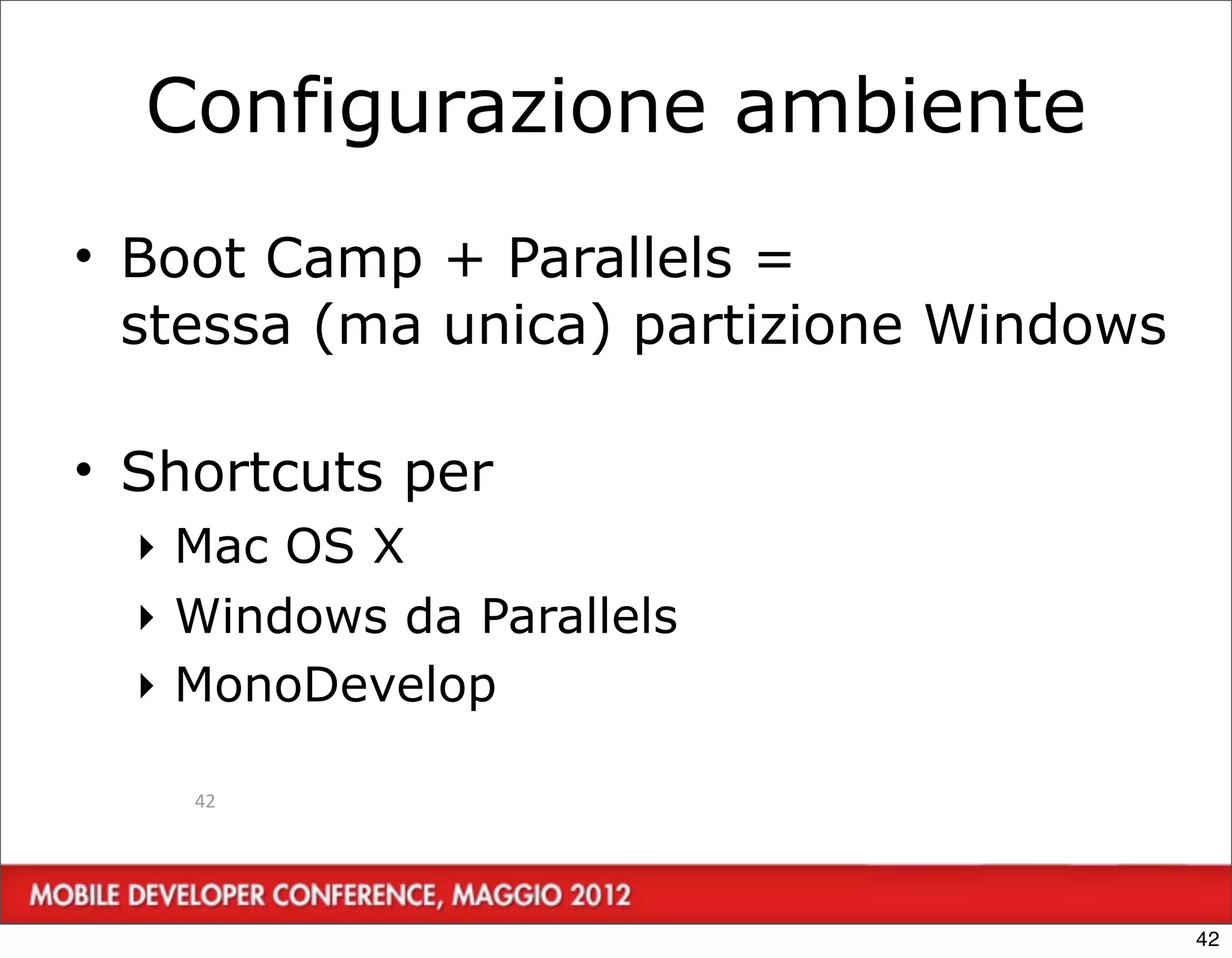 Configurazione ambiente
• Boot Camp + Parallels =
  stessa (ma unica) partizione Windows

• Shortcuts per
  ‣ Mac OS X
  ‣ Windows da Parallels
  ‣ MonoDevelop

    42




                                         42
 