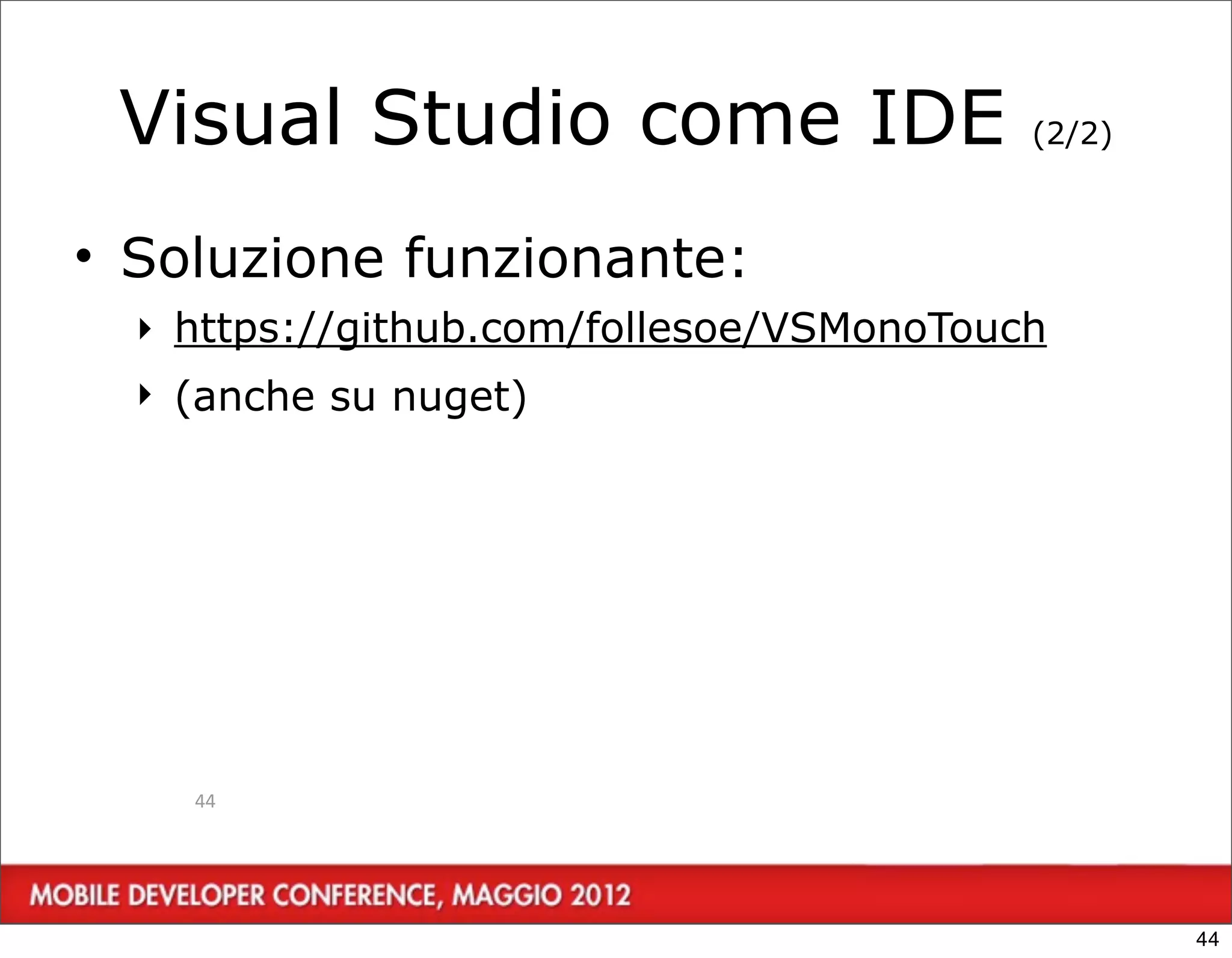 Visual Studio come IDE                   (2/2)



• Soluzione funzionante:
  ‣ https://github.com/follesoe/VSMonoTouch
  ‣ (anche su nuget)




    44




                                                  44
 
