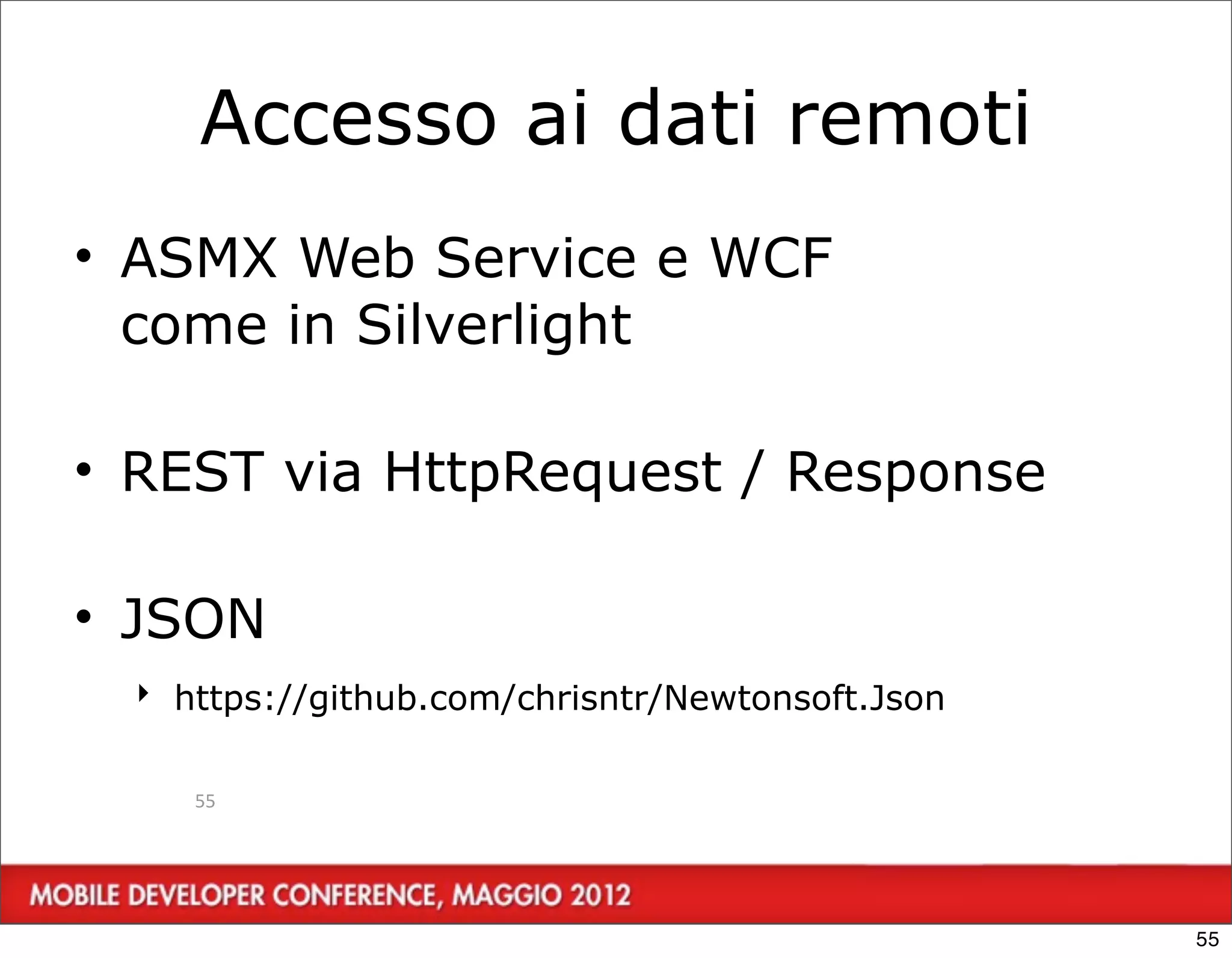 Accesso ai dati remoti
• ASMX Web Service e WCF
  come in Silverlight

• REST via HttpRequest / Response

• JSON
  ‣ https://github.com/chrisntr/Newtonsoft.Json


     55




                                                  55
 