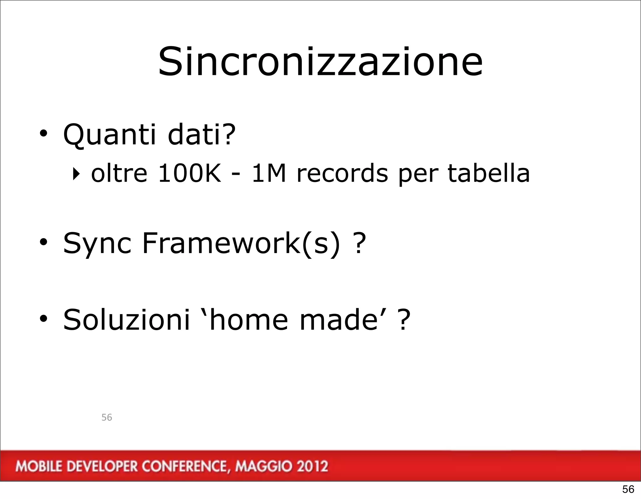 Sincronizzazione
• Quanti dati?
  ‣ oltre 100K - 1M records per tabella

• Sync Framework(s) ?

• Soluzioni ‘home made’ ?


    56




                                          56
 