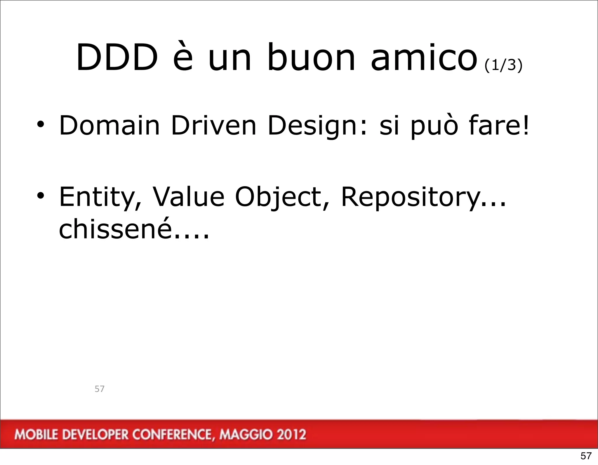 DDD è un buon amico (1/3)
• Domain Driven Design: si può fare!

• Entity, Value Object, Repository...
  chissené....




    57




                                        57
 