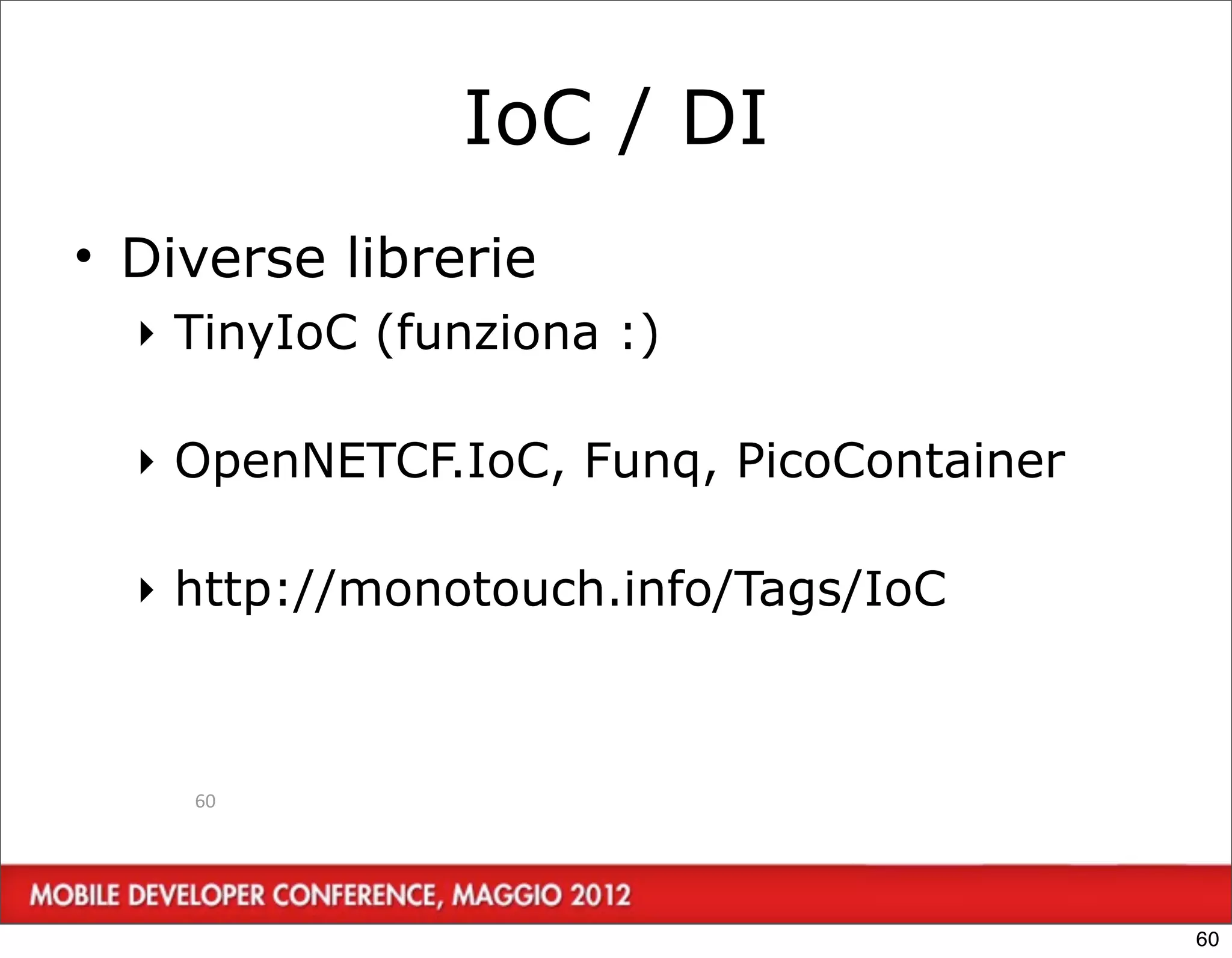IoC / DI
• Diverse librerie
  ‣ TinyIoC (funziona :)

  ‣ OpenNETCF.IoC, Funq, PicoContainer

  ‣ http://monotouch.info/Tags/IoC



    60




                                         60
 
