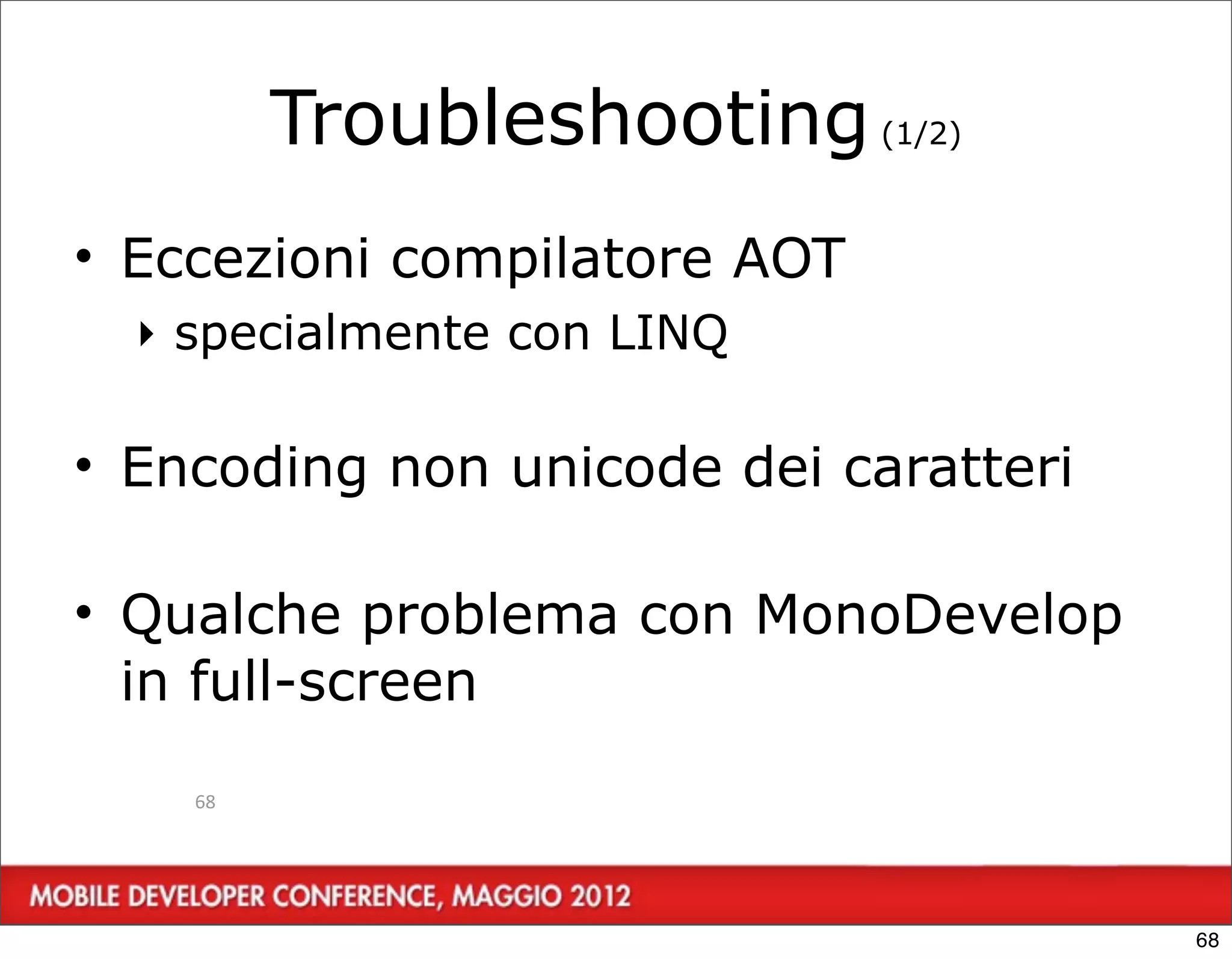 Troubleshooting (1/2)
• Eccezioni compilatore AOT
  ‣ specialmente con LINQ

• Encoding non unicode dei caratteri

• Qualche problema con MonoDevelop
  in full-screen
    68




                                       68
 