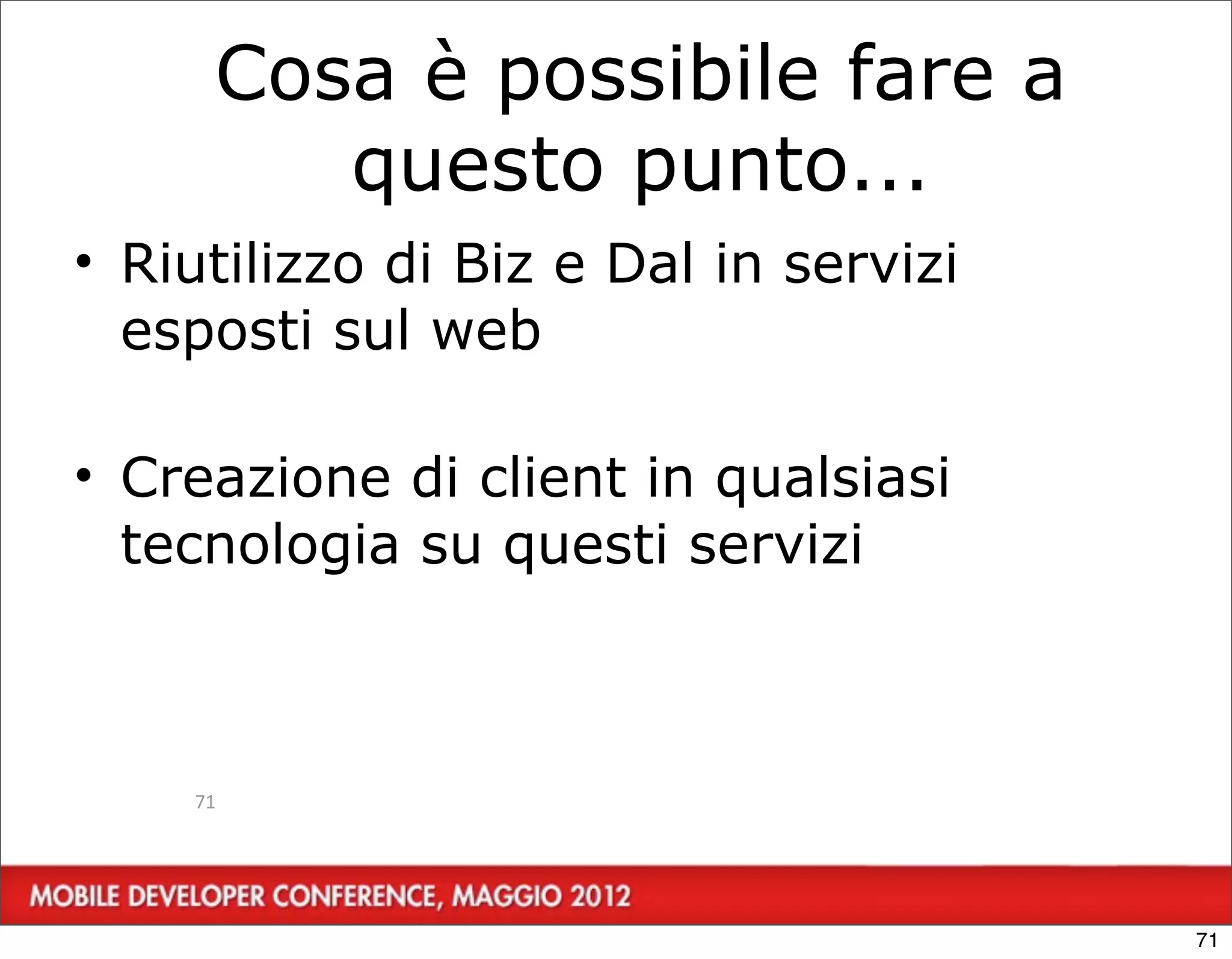 Cosa è possibile fare a
        questo punto...
• Riutilizzo di Biz e Dal in servizi
  esposti sul web

• Creazione di client in qualsiasi
  tecnologia su questi servizi



    71




                                       71
 