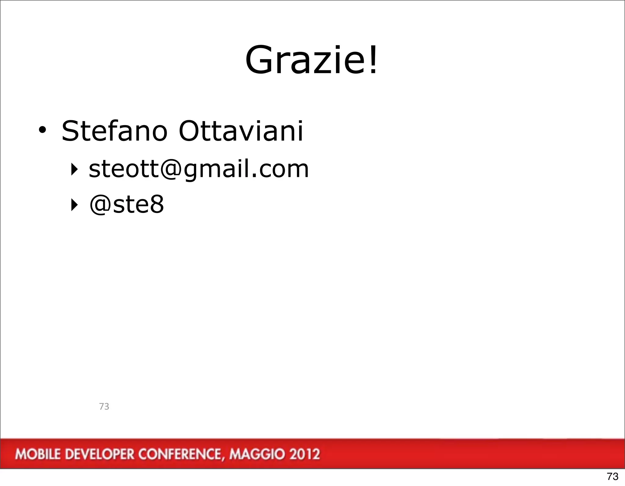 Grazie!
• Stefano Ottaviani
  ‣ steott@gmail.com
  ‣ @ste8




    73




                         73
 