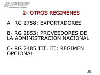 2- OTROS REGIMENES2- OTROS REGIMENES
A- RG 2758: EXPORTADORES
B- RG 2853: PROVEEDORES DE
LA ADMINISTRACION NACIONAL
C- RG 2485 TIT. III: REGIMEN
OPCIONAL
20
 
