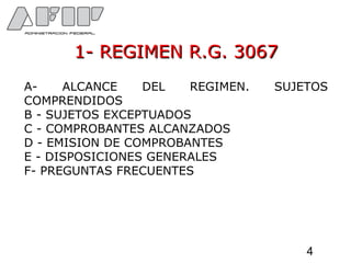 1- REGIMEN R.G. 30671- REGIMEN R.G. 3067
A- ALCANCE DEL REGIMEN. SUJETOS
COMPRENDIDOS
B - SUJETOS EXCEPTUADOS
C - COMPROBANTES ALCANZADOS
D - EMISION DE COMPROBANTES
E - DISPOSICIONES GENERALES
F- PREGUNTAS FRECUENTES
4
 