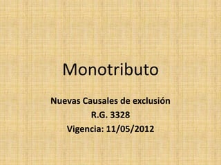 Monotributo
Nuevas Causales de exclusión
         R.G. 3328
   Vigencia: 11/05/2012
 