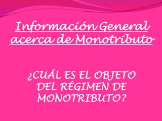 Información General acerca de Monotributo¿CUÁL ES EL OBJETO DEL RÉGIMEN DE MONOTRIBUTO?