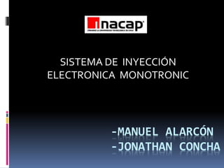 -MANUEL ALARCÓN
-JONATHAN CONCHA
SISTEMA DE INYECCIÓN
ELECTRONICA MONOTRONIC
 