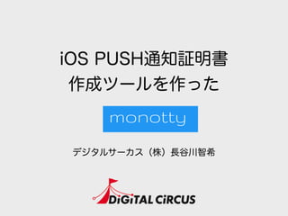 iOS PUSH通知証明書
作成ツールを作った
デジタルサーカス（株）長谷川智希
 