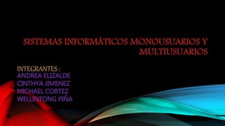 SISTEMAS INFORMÁTICOS MONOUSUARIOS Y
MULTIUSUARIOS
INTEGRANTES :
ANDREA ELIZALDE
CINTHYA JIMENEZ
MICHAEL CORTEZ
WELLINTONG PIÑA
 