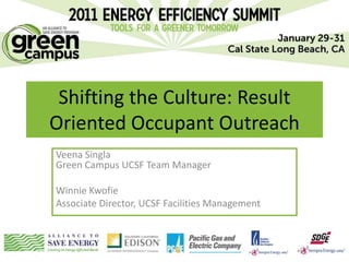 Shifting the Culture: Result
Oriented Occupant Outreach
Veena Singla
Green Campus UCSF Team Manager

Winnie Kwofie
Associate Director, UCSF Facilities Management
 
