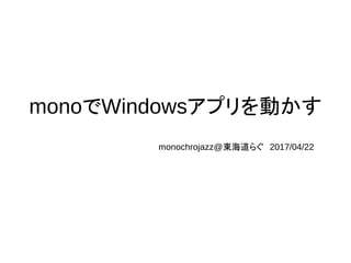 monoでWindowsアプリを動かす
monochrojazz@東海道らぐ　2017/04/22
 