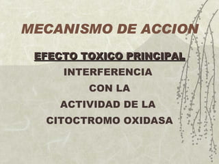 MECANISMO DE ACCION EFECTO TOXICO PRINCIPAL INTERFERENCIA  CON LA ACTIVIDAD DE LA  CITOCTROMO OXIDASA 