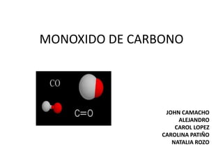 MONOXIDO DE CARBONO




                 JOHN CAMACHO
                     ALEJANDRO
                    CAROL LOPEZ
                CAROLINA PATIÑO
                   NATALIA ROZO
 
