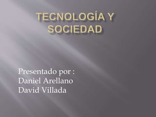 Presentado por :
Daniel Arellano
David Villada
 