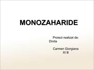 MONOZAHARIDE Proiect realizat de: Dinita  Carmen Giorgiana XI B 