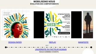 UNIVERSITE DU FACTEUR HUMAIN
2021
NOUS SOMMES VIVANTS
MOBILISONS NOUS
ÉVOLUTION DES COMPORTEMENTS
DESIGN PAPER REPLAY MANIFESTE
 