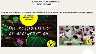 L’INNOVATION POSITIVE
DEPUIS 2022
CONCEPTION DE PRODUITS ISSUS DE LA RÉGÉNÉRATION POUR UN GROUPE AGRO ALIMENTAIRE (VEILLE FRANCE)
 