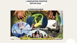 L’INNOVATION POSITIVE
DEPUIS 2022
LE DESIGN NON HUMAIN
 