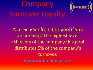 Company
turnover royalty
You can earn from this pool if you
are amongst the highest level
achievers of the company this pool
distributes 5% of the company’s
turnover.
www.monpeindia.com
 
