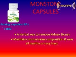 MONSTONE
CAPSULES
• A Herbal way to remove Kidney Stones
• Maintains normal urine composition & over
all healthy urinary tract.
 