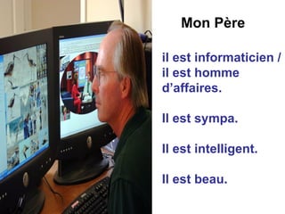 il est informaticien / il est homme d’affaires. Il est sympa. Il est intelligent. Il est beau. Mon P ère 