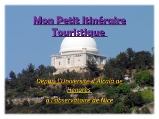 Mon Petit Itinéraire Touristique  Depuis l’Université d’Alcalá de Henares  à l’observatoire de Nice 
