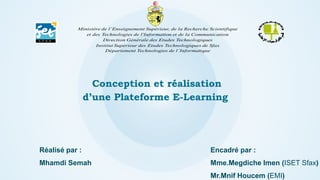 Conception et réalisation
d’une Plateforme E-Learning
Réalisé par :
Mhamdi Semah
Encadré par :
Mme.Megdiche Imen (ISET Sfax)
Mr.Mnif Houcem (EMI)
 
