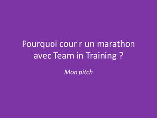 Pourquoi courir un marathon
  avec Team in Training ?
          Mon pitch
 