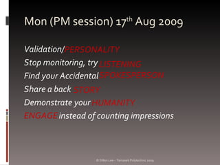 Mon (PM session) 17 th  Aug 2009 ,[object Object],[object Object],[object Object],[object Object],[object Object],[object Object],PERSONALITY LISTENING SPOKESPERSON STORY HUMANITY ENGAGE © Dillon Lee – Temasek Polytechnic 2009 