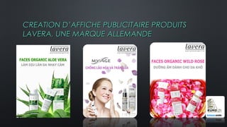CREATION D’AFFICHE PUBLICITAIRE PRODUITSCREATION D’AFFICHE PUBLICITAIRE PRODUITS
LAVERA, UNE MARQUE ALLEMANDELAVERA, UNE MARQUE ALLEMANDE
 