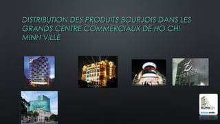 DISTRIBUTION DES PRODUITS BOURJOIS DANS LESDISTRIBUTION DES PRODUITS BOURJOIS DANS LES
GRANDS CENTRE COMMERCIAUX DE HO CHIGRANDS CENTRE COMMERCIAUX DE HO CHI
MINH VILLEMINH VILLE
 