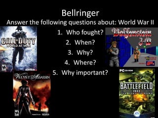 Bellringer
Answer the following questions about: World War II
1. Who fought?
2. When?
3. Why?
4. Where?
5. Why important?
 