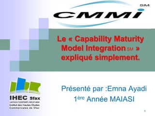 Présenté par :Emna Ayadi
1ère Année MAIASI
Le « Capability Maturity
Model Integration SM »
expliqué simplement.
1
 