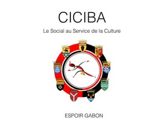 CICIBA
Le Social au Service de la Culture
ESPOIR GABON
 