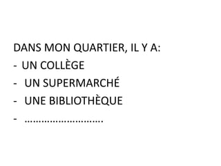 DANS MON QUARTIER, IL Y A:
- UN COLLÈGE
- UN SUPERMARCHÉ
- UNE BIBLIOTHÈQUE
- ……………………….
 