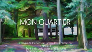 MON QUARTIER
Colegio de Ciencias y Humanidades Plantel Sur
Français II
Étudiante: Lesly Vivian Díaz Sánchez
 