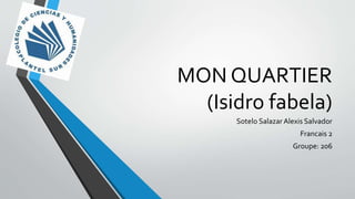 MON QUARTIER
(Isidro fabela)
Sotelo SalazarAlexis Salvador
Francais 2
Groupe: 206
 